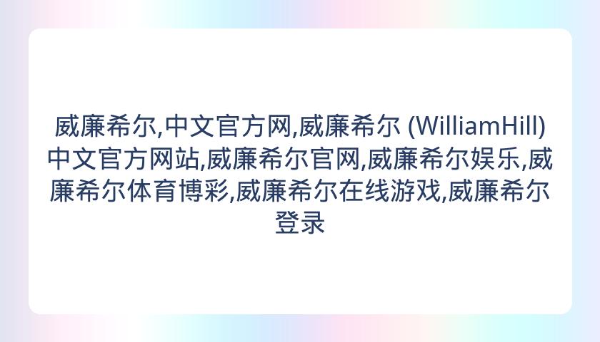 威廉希尔,中文官方网,威廉希尔 (WilliamHill)中文官方网站,威廉希尔官网,威廉希尔娱乐,威廉希尔体育博彩,威廉希尔在线游戏,威廉希尔登录